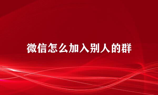 微信怎么加入别人的群