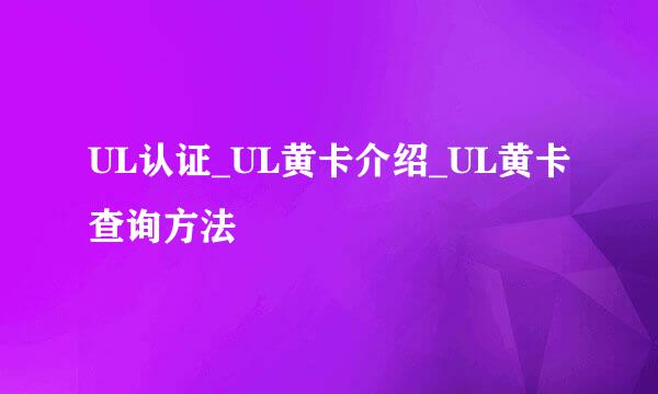 UL认证_UL黄卡介绍_UL黄卡查询方法