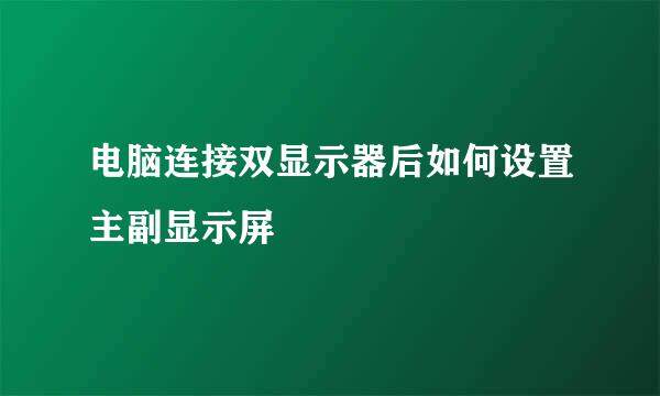 电脑连接双显示器后如何设置主副显示屏