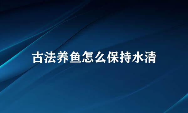 古法养鱼怎么保持水清