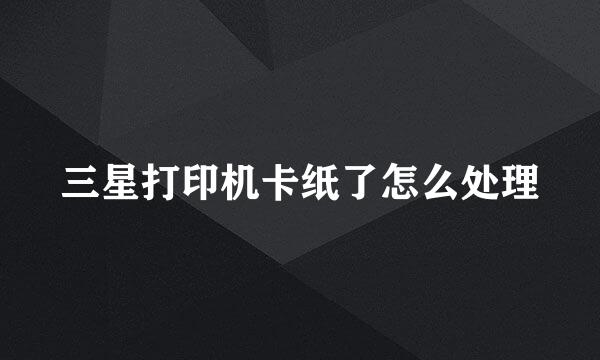 三星打印机卡纸了怎么处理