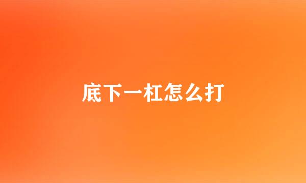底下一杠怎么打