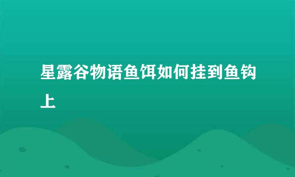 星露谷物语鱼饵如何挂到鱼钩上
