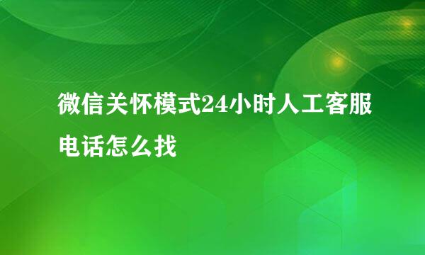 微信关怀模式24小时人工客服电话怎么找
