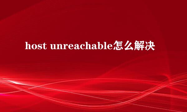 host unreachable怎么解决