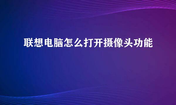 联想电脑怎么打开摄像头功能