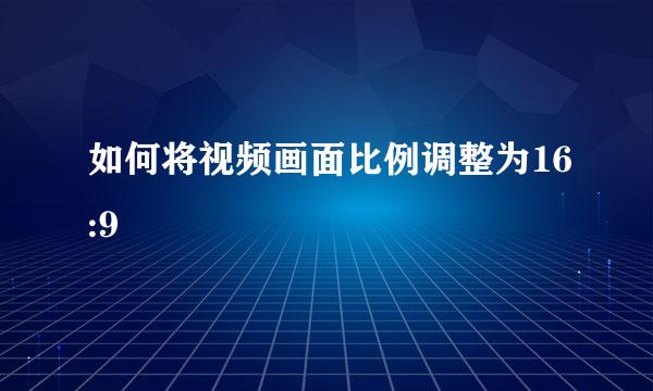 如何将视频画面比例调整为16:9