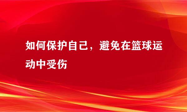 如何保护自己，避免在篮球运动中受伤