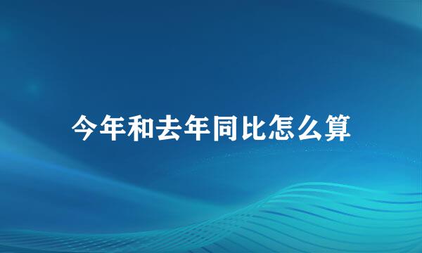 今年和去年同比怎么算