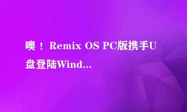 噢 ！Remix OS PC版携手U盘登陆Windows平台哒！