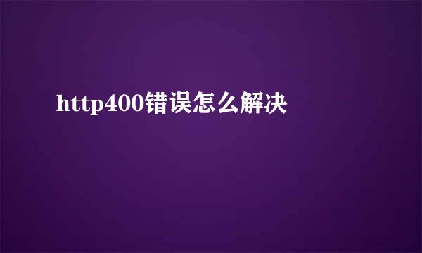 http400错误怎么解决