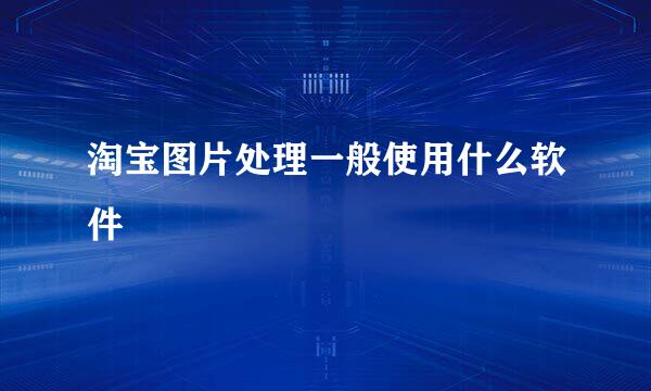 淘宝图片处理一般使用什么软件