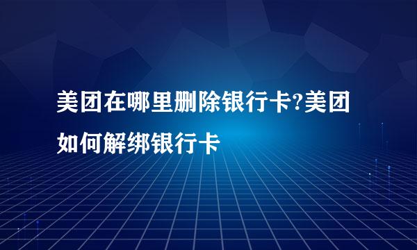 美团在哪里删除银行卡?美团如何解绑银行卡