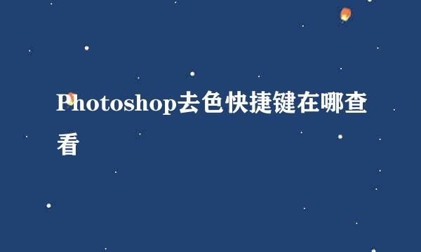 Photoshop去色快捷键在哪查看