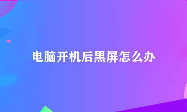 电脑开机后黑屏怎么办