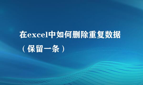 在excel中如何删除重复数据（保留一条）