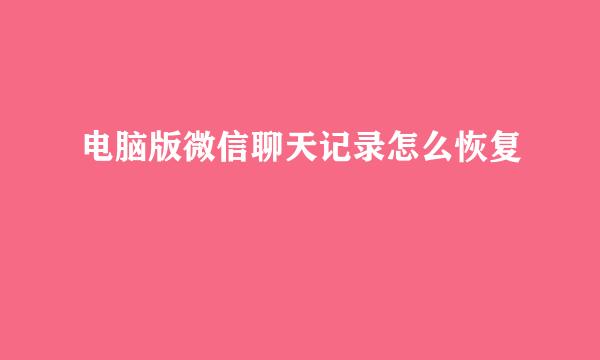 电脑版微信聊天记录怎么恢复