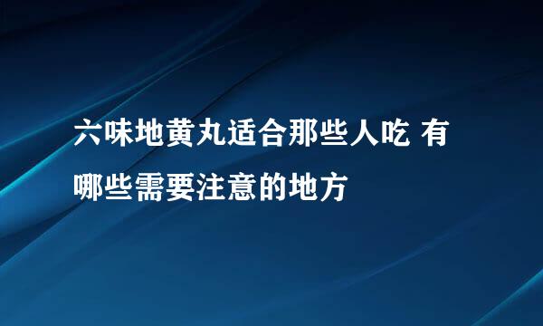 六味地黄丸适合那些人吃 有哪些需要注意的地方