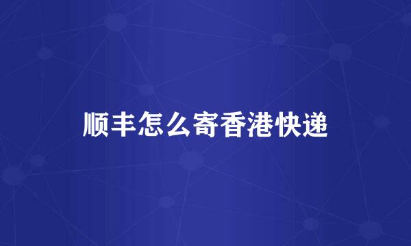 顺丰怎么寄香港快递