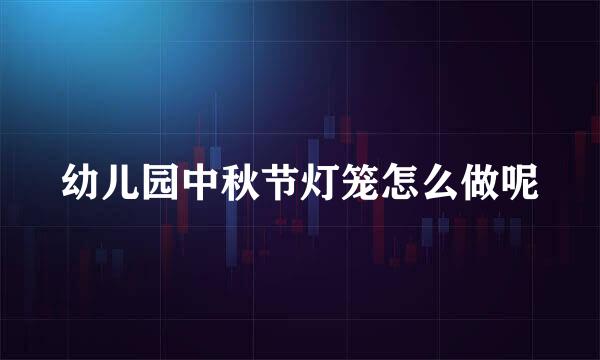 幼儿园中秋节灯笼怎么做呢
