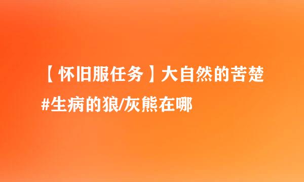 【怀旧服任务】大自然的苦楚#生病的狼/灰熊在哪