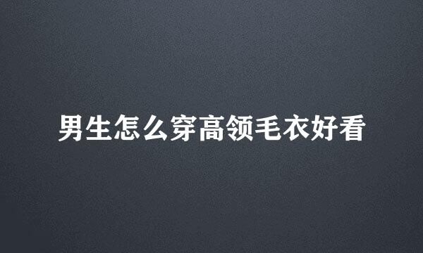 男生怎么穿高领毛衣好看