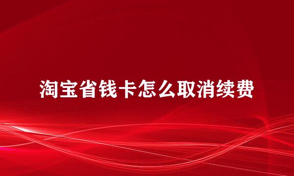 淘宝省钱卡怎么取消续费
