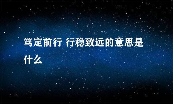 笃定前行 行稳致远的意思是什么