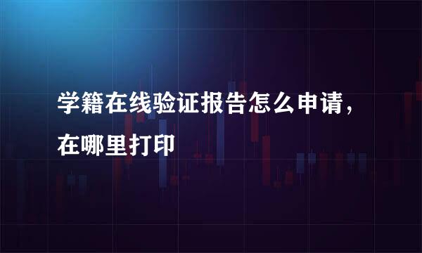 学籍在线验证报告怎么申请，在哪里打印
