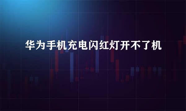 华为手机充电闪红灯开不了机