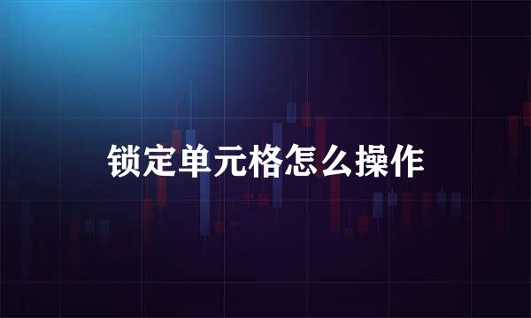 锁定单元格怎么操作