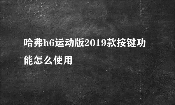 哈弗h6运动版2019款按键功能怎么使用
