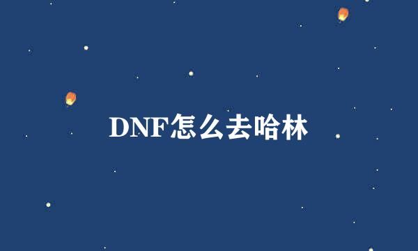 DNF怎么去哈林