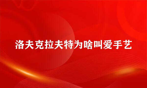 洛夫克拉夫特为啥叫爱手艺