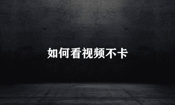 如何看视频不卡
