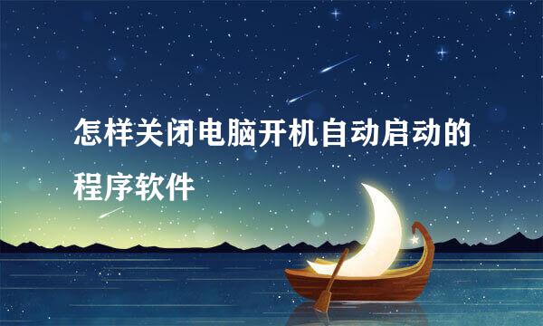 怎样关闭电脑开机自动启动的程序软件