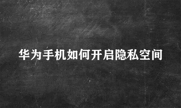 华为手机如何开启隐私空间