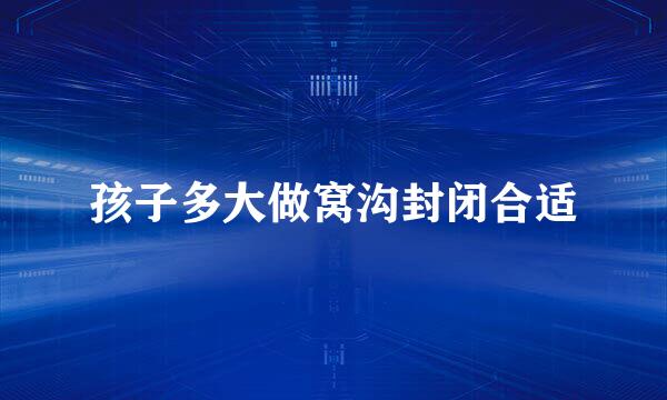 孩子多大做窝沟封闭合适