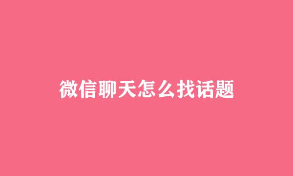 微信聊天怎么找话题