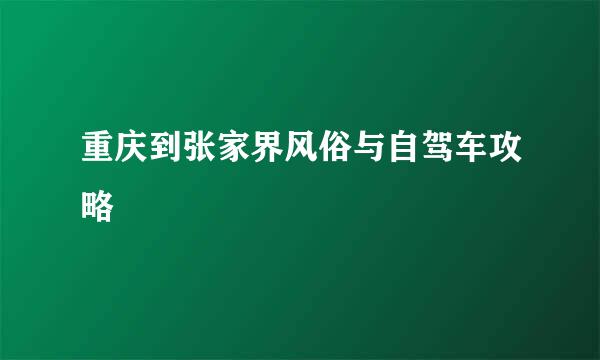 重庆到张家界风俗与自驾车攻略