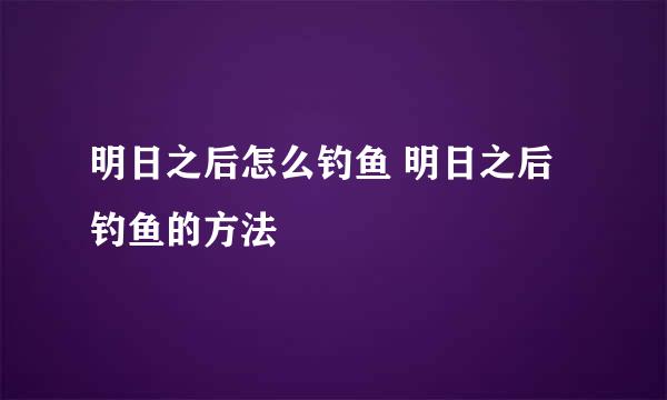 明日之后怎么钓鱼 明日之后钓鱼的方法