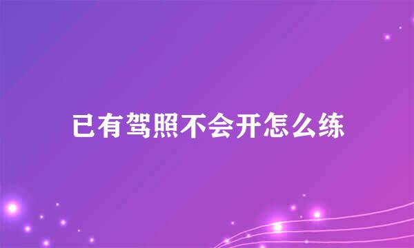 已有驾照不会开怎么练