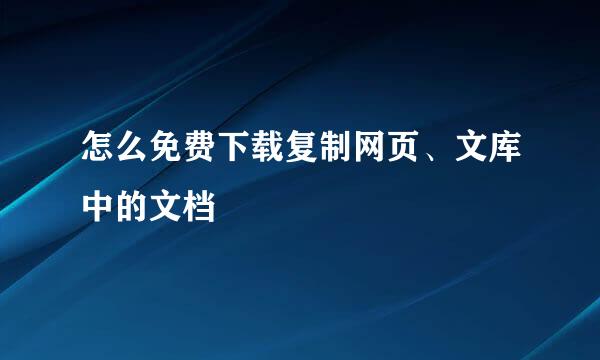 怎么免费下载复制网页、文库中的文档