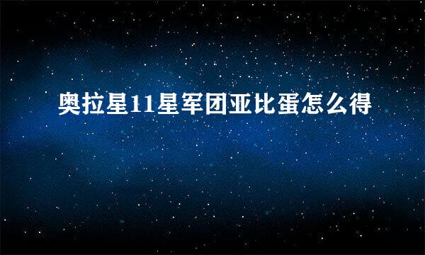奥拉星11星军团亚比蛋怎么得