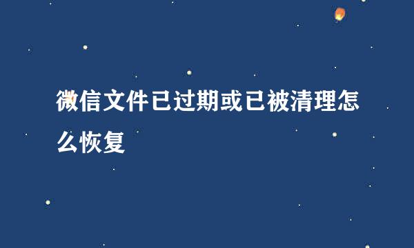 微信文件已过期或已被清理怎么恢复