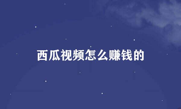 西瓜视频怎么赚钱的