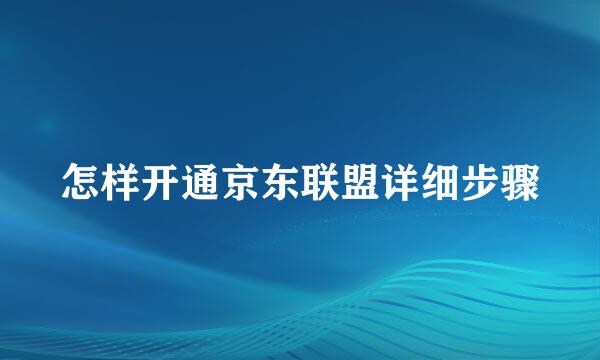 怎样开通京东联盟详细步骤