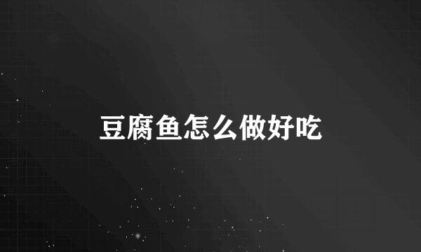 豆腐鱼怎么做好吃