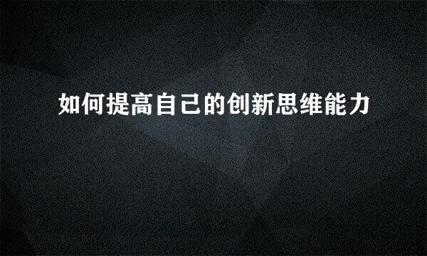 如何提高自己的创新思维能力