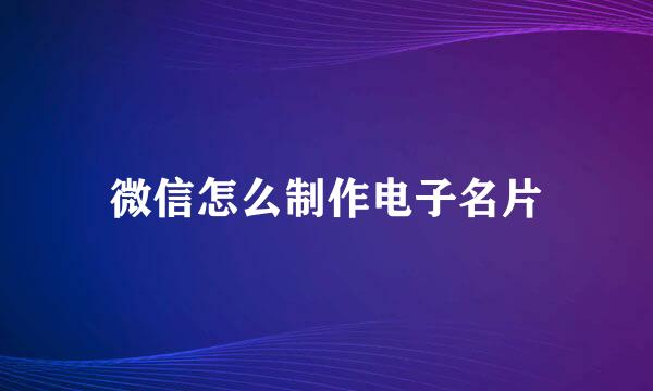 微信怎么制作电子名片